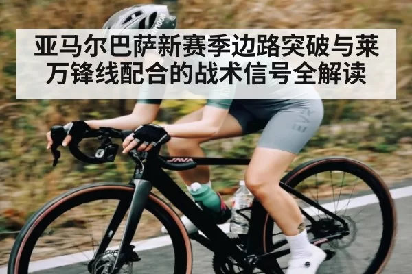 亚马尔巴萨新赛季边路突破与莱万锋线配合的战术信号全解读