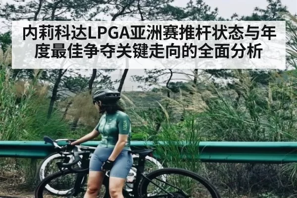 内莉科达LPGA亚洲赛推杆状态与年度最佳争夺关键走向的全面分析 | OBSports