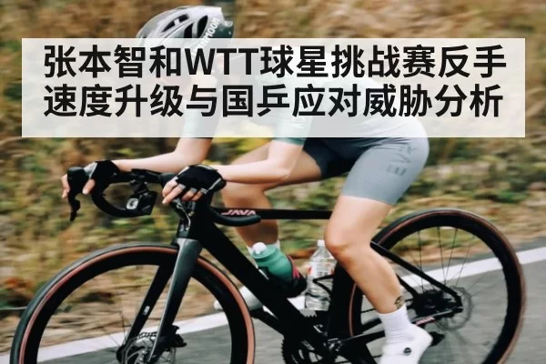 张本智和WTT球星挑战赛反手速度升级与国乒应对威胁分析 | OBSports